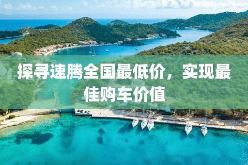 探寻速腾全国最低价，实现最佳购车价值