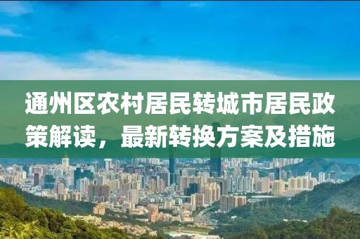 通州区农村居民转城市居民政策解读，最新转换方案及措施