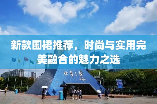 新款围裙推荐，时尚与实用完美融合的魅力之选