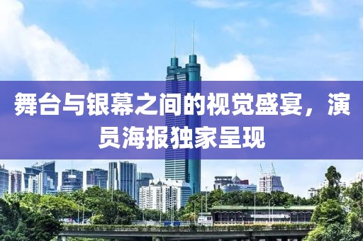 舞台与银幕之间的视觉盛宴，演员海报独家呈现