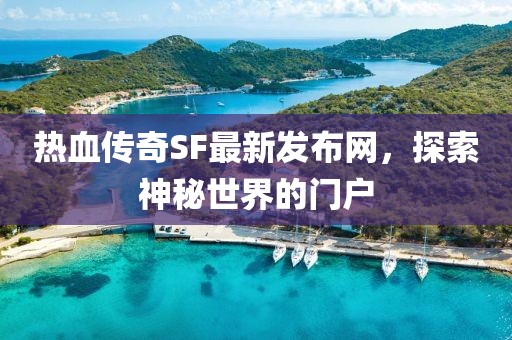 热血传奇SF最新发布网，探索神秘世界的门户