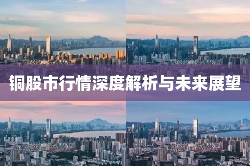 铜股市行情深度解析与未来展望