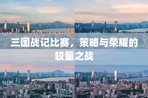 三国战记比赛，策略与荣耀的较量之战