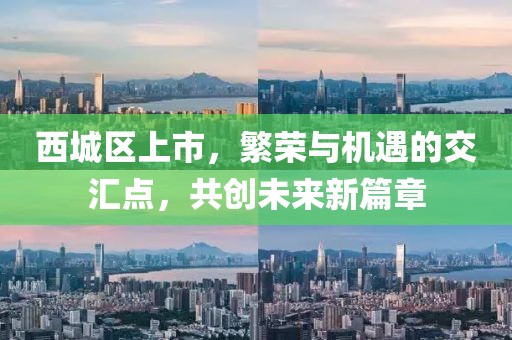 西城区上市，繁荣与机遇的交汇点，共创未来新篇章
