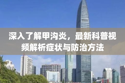 深入了解甲沟炎，最新科普视频解析症状与防治方法