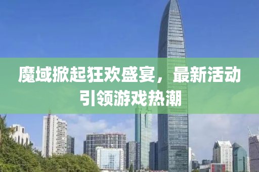 魔域掀起狂欢盛宴，最新活动引领游戏热潮
