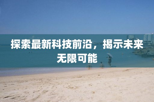 探索最新科技前沿，揭示未来无限可能