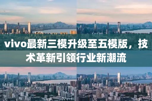 vivo最新三模升级至五模版，技术革新引领行业新潮流