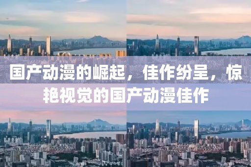 国产动漫的崛起，佳作纷呈，惊艳视觉的国产动漫佳作
