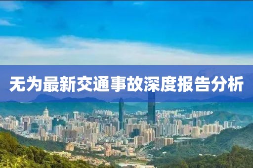 无为最新交通事故深度报告分析