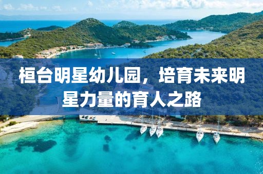 桓台明星幼儿园，培育未来明星力量的育人之路