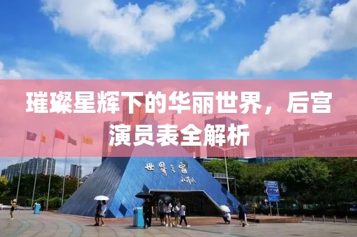 璀璨星辉下的华丽世界，后宫演员表全解析