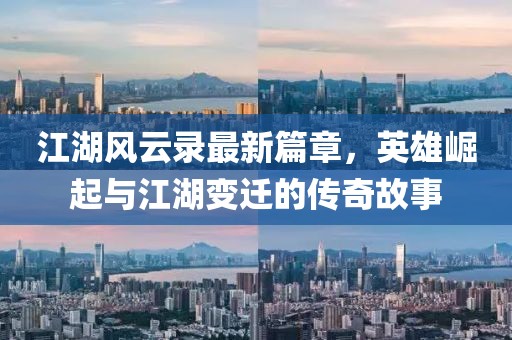 江湖风云录最新篇章，英雄崛起与江湖变迁的传奇故事