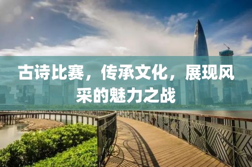 古诗比赛，传承文化，展现风采的魅力之战