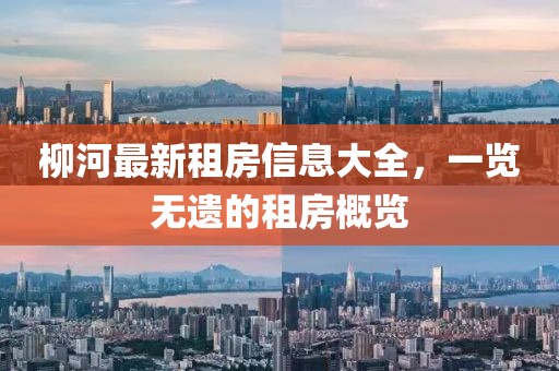 柳河最新租房信息大全，一览无遗的租房概览