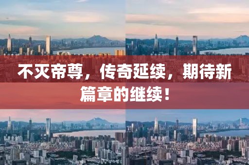 不灭帝尊，传奇延续，期待新篇章的继续！
