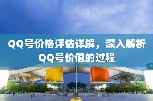 QQ号价格评估详解，深入解析QQ号价值的过程