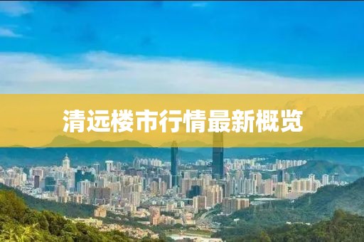 清远楼市行情最新概览