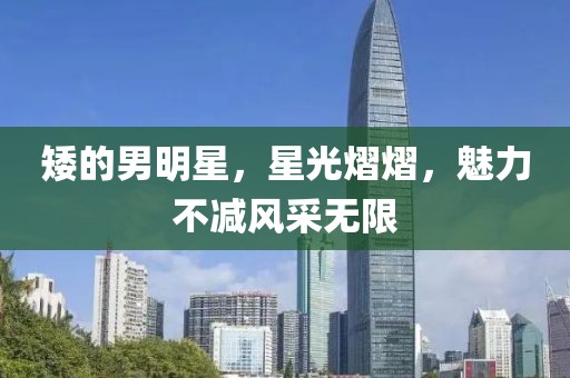 矮的男明星，星光熠熠，魅力不减风采无限