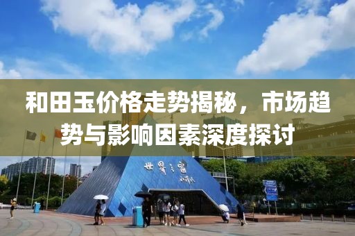 和田玉价格走势揭秘，市场趋势与影响因素深度探讨