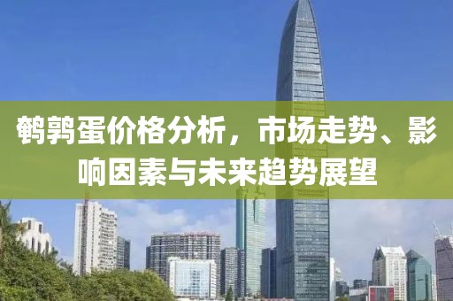 鹌鹑蛋价格分析，市场走势、影响因素与未来趋势展望