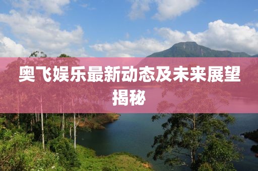 奥飞娱乐最新动态及未来展望揭秘