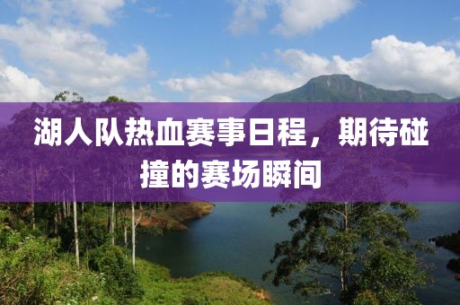 湖人队热血赛事日程，期待碰撞的赛场瞬间