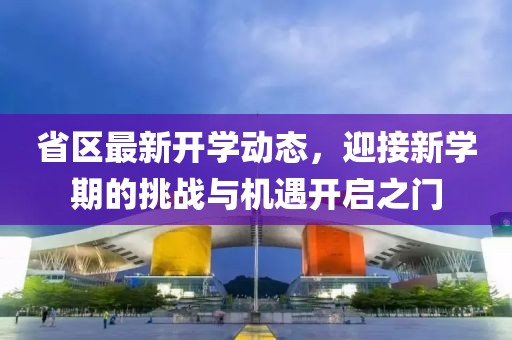 省区最新开学动态，迎接新学期的挑战与机遇开启之门