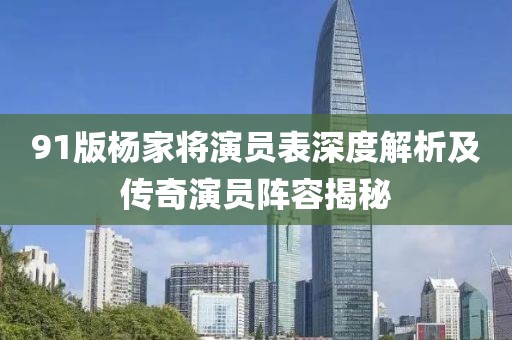91版杨家将演员表深度解析及传奇演员阵容揭秘