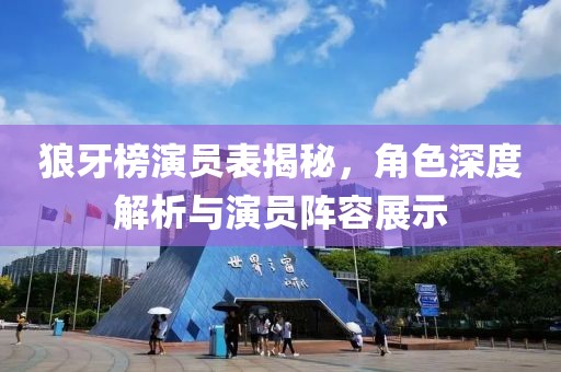 狼牙榜演员表揭秘，角色深度解析与演员阵容展示
