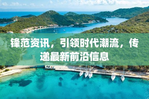 锋范资讯，引领时代潮流，传递最新前沿信息