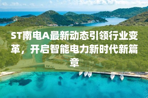 ST南电A最新动态引领行业变革，开启智能电力新时代新篇章