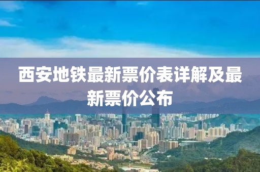 西安地铁最新票价表详解及最新票价公布