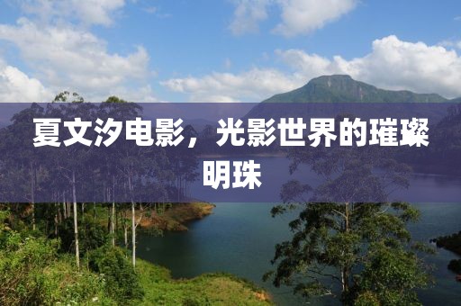 夏文汐电影，光影世界的璀璨明珠