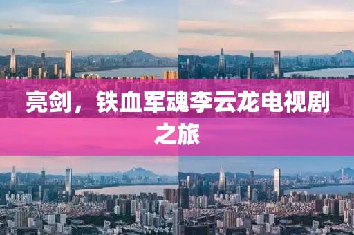 亮剑，铁血军魂李云龙电视剧之旅