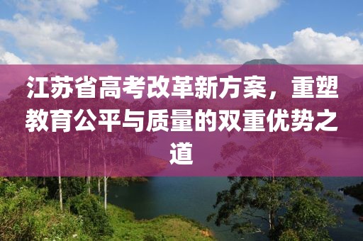 江苏省高考改革新方案，重塑教育公平与质量的双重优势之道