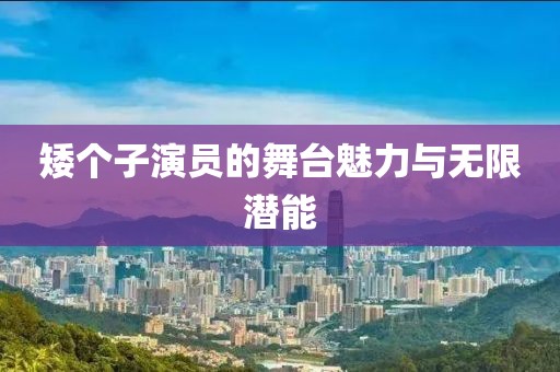 矮个子演员的舞台魅力与无限潜能