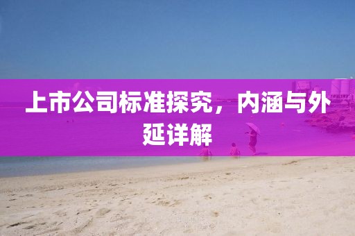 上市公司标准探究，内涵与外延详解