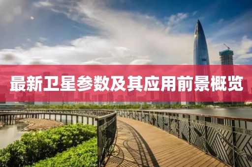 最新卫星参数及其应用前景概览