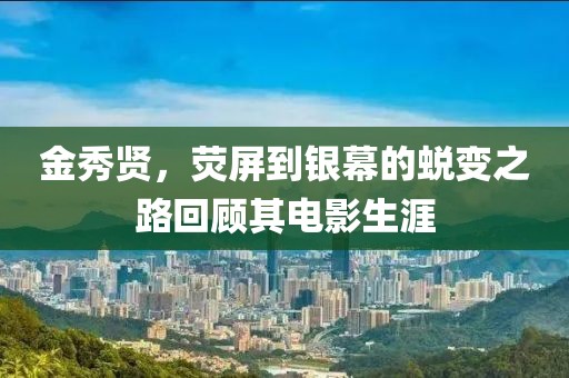 金秀贤，荧屏到银幕的蜕变之路回顾其电影生涯