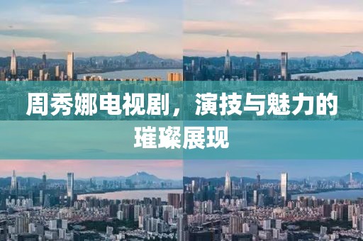 周秀娜电视剧，演技与魅力的璀璨展现