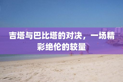 吉塔与巴比塔的对决，一场精彩绝伦的较量
