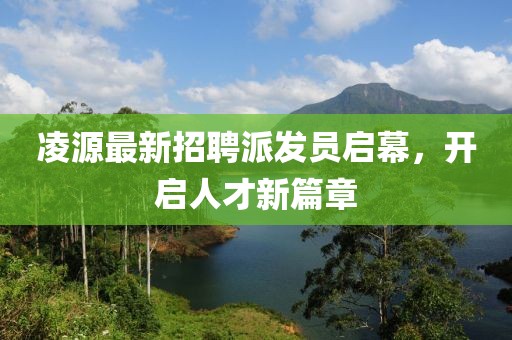 凌源最新招聘派发员启幕，开启人才新篇章