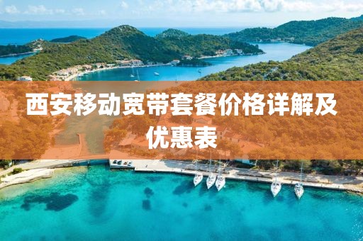 西安移动宽带套餐价格详解及优惠表