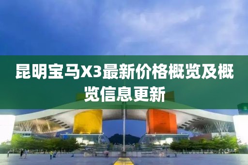 昆明宝马X3最新价格概览及概览信息更新