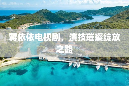 蒋依依电视剧，演技璀璨绽放之路