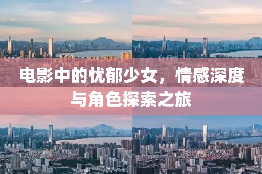 电影中的忧郁少女，情感深度与角色探索之旅