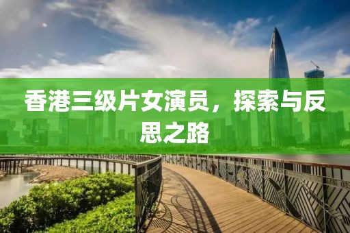 香港三级片女演员，探索与反思之路