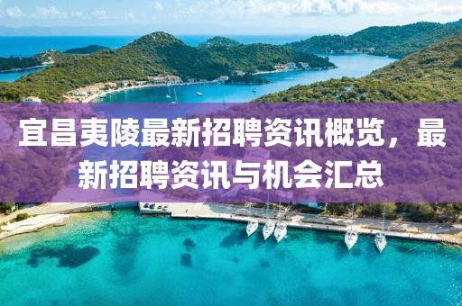 宜昌夷陵最新招聘资讯概览，最新招聘资讯与机会汇总