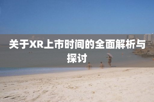 关于XR上市时间的全面解析与探讨